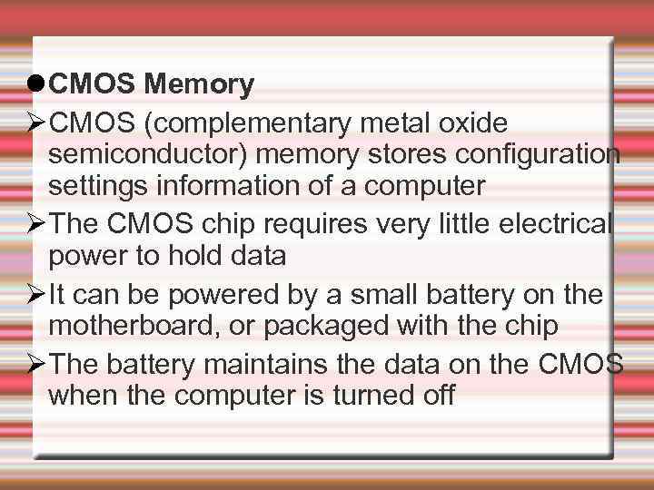  CMOS Memory CMOS (complementary metal oxide semiconductor) memory stores configuration settings information of