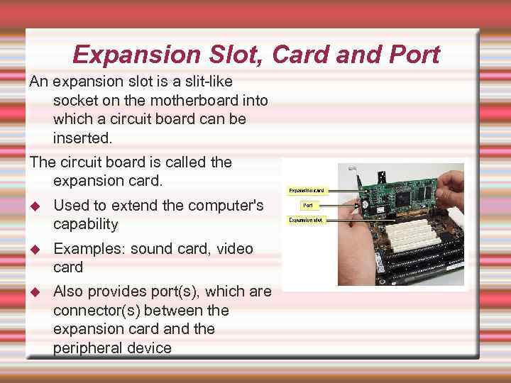 Expansion Slot, Card and Port An expansion slot is a slit-like socket on the