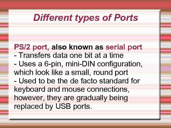 Different types of Ports PS/2 port, also known as serial port - Transfers data
