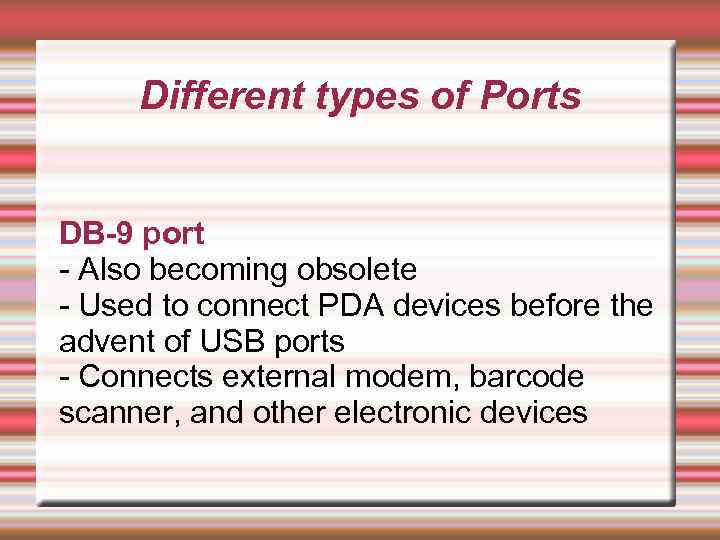 Different types of Ports DB-9 port - Also becoming obsolete - Used to connect