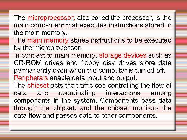 The microprocessor, also called the processor, is the main component that executes instructions stored