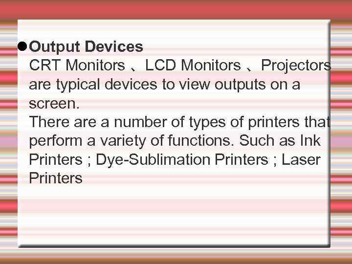  Output Devices CRT Monitors 、LCD Monitors 、Projectors are typical devices to view outputs