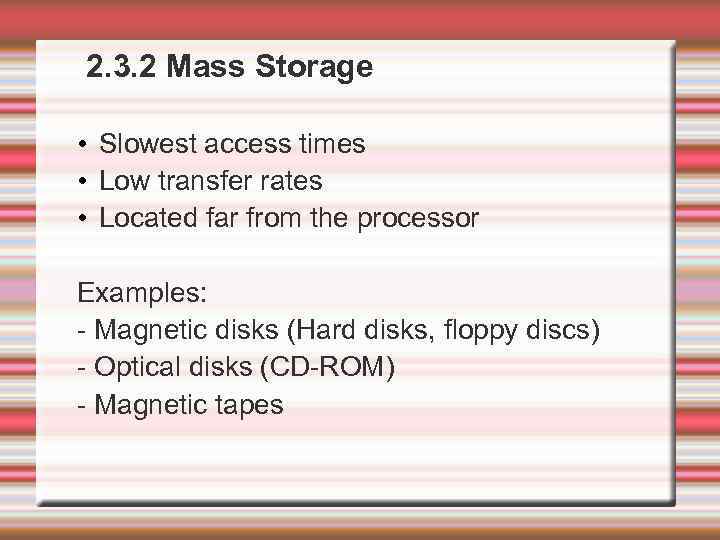  2. 3. 2 Mass Storage • Slowest access times • Low transfer rates
