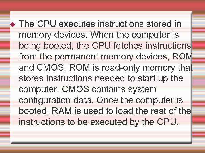 The CPU executes instructions stored in memory devices. When the computer is being