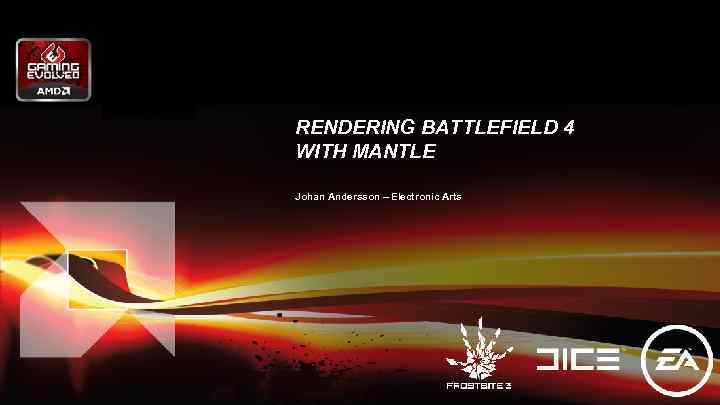 RENDERING BATTLEFIELD 4 WITH MANTLE Johan Andersson – Electronic Arts 