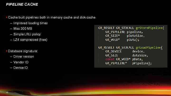 PIPELINE CACHE § Cache built pipelines both in memory cache and disk cache –