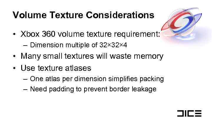 Volume Texture Considerations • Xbox 360 volume texture requirement: – Dimension multiple of 32×