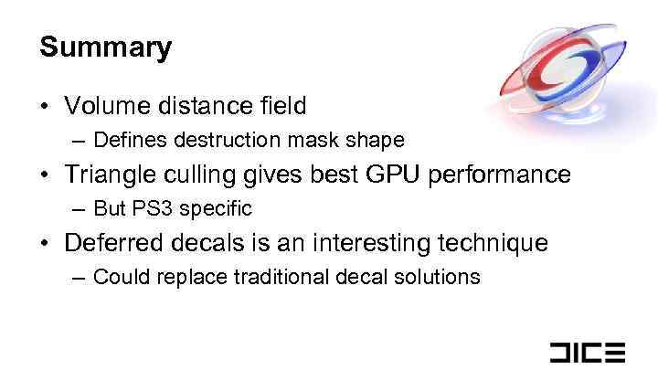 Summary • Volume distance field – Defines destruction mask shape • Triangle culling gives