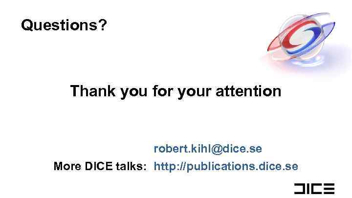 Questions? Thank you for your attention robert. kihl@dice. se More DICE talks: http: //publications.