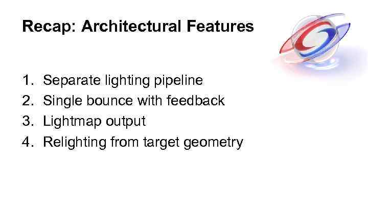 Recap: Architectural Features 1. 2. 3. 4. Separate lighting pipeline Single bounce with feedback