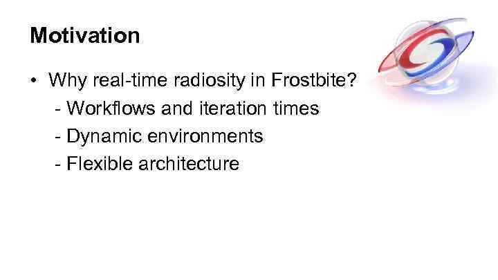 Motivation • Why real-time radiosity in Frostbite? - Workflows and iteration times - Dynamic