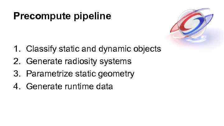 Precompute pipeline 1. 2. 3. 4. Classify static and dynamic objects Generate radiosity systems