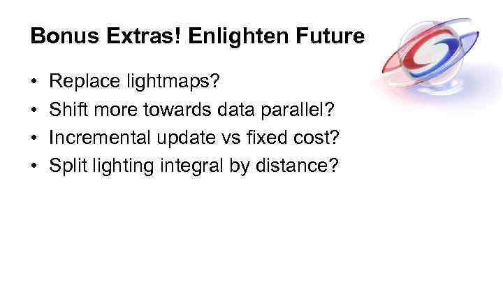 Bonus Extras! Enlighten Future • • Replace lightmaps? Shift more towards data parallel? Incremental