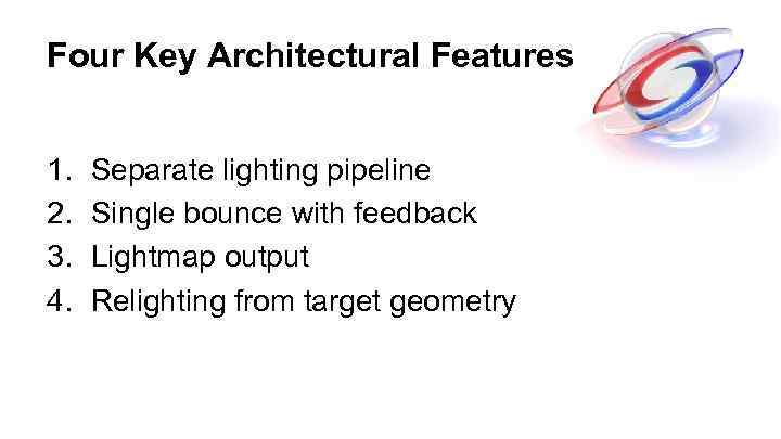 Four Key Architectural Features 1. 2. 3. 4. Separate lighting pipeline Single bounce with