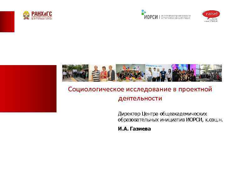 Социологическое исследование в проектной деятельности Директор Центра общеакадемических образовательных инициатив ИОРСИ, к. соц. н.