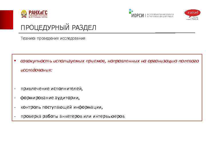 ПРОЦЕДУРНЫЙ РАЗДЕЛ Техника проведения исследования • совокупность используемых приемов, направленных на организацию полевого исследования: