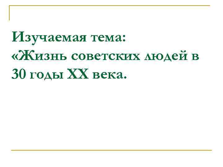 Изучаемая тема: «Жизнь советских людей в 30 годы ХХ века. 