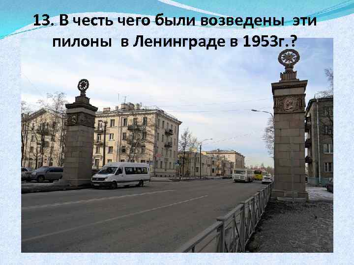 13. В честь чего были возведены эти пилоны в Ленинграде в 1953 г. ?