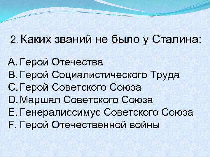  2. Каких званий не было у Сталина: A. Герой Отечества B. Герой Социалистического