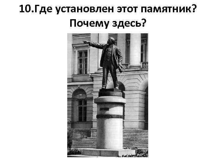 10. Где установлен этот памятник? Почему здесь? 