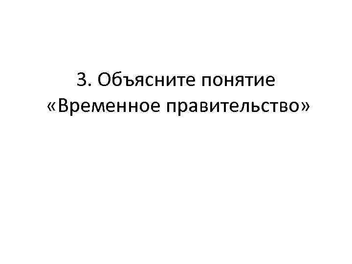 3. Объясните понятие «Временное правительство» 
