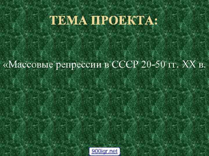 ТЕМА ПРОЕКТА: «Массовые репрессии в СССР 20 -50 гг. XX в. 900 igr. net