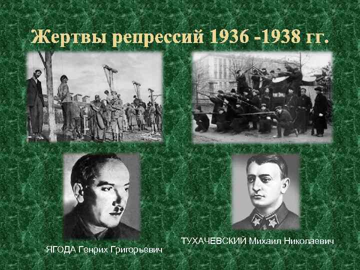 Жертвы репрессий 1936 -1938 гг. ЯГОДА Генрих Григорьевич ТУХАЧЕВСКИЙ Михаил Николаевич 