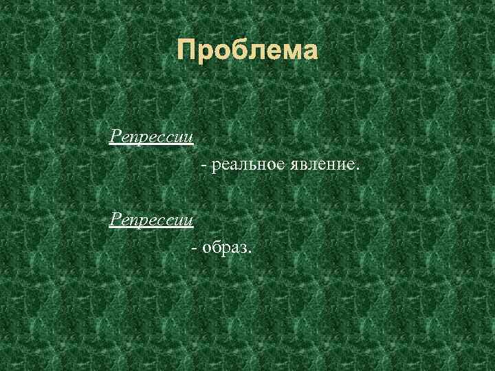 Проблема Репрессии - реальное явление. Репрессии - образ. 