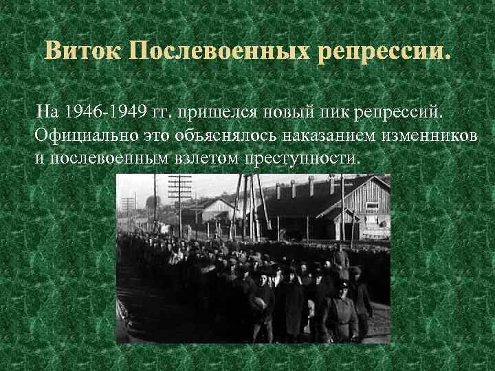 На 1946 -1949 гг. пришелся новый пик репрессий. Официально это объяснялось наказанием изменников и