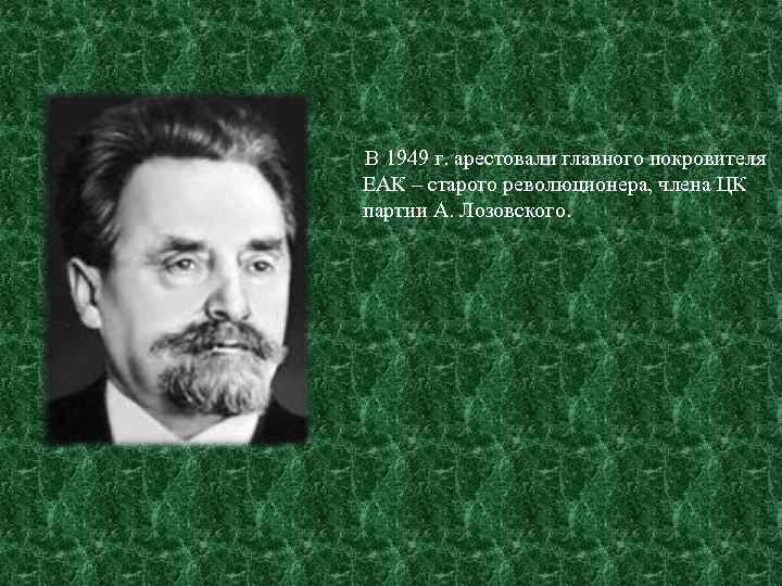 В 1949 г. арестовали главного покровителя ЕАК – старого революционера, члена ЦК партии А.