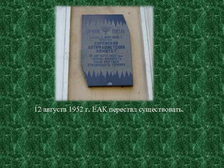 12 августа 1952 г. ЕАК перестал существовать. 