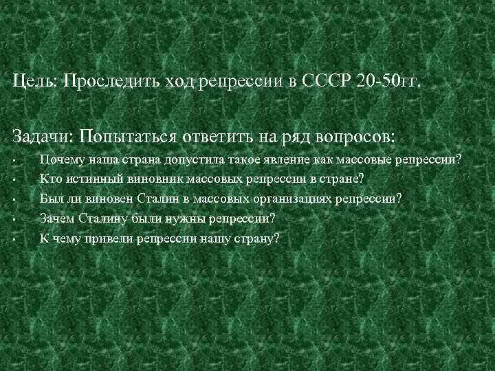 Цель: Проследить ход репрессии в СССР 20 -50 гг. Задачи: Попытаться ответить на ряд