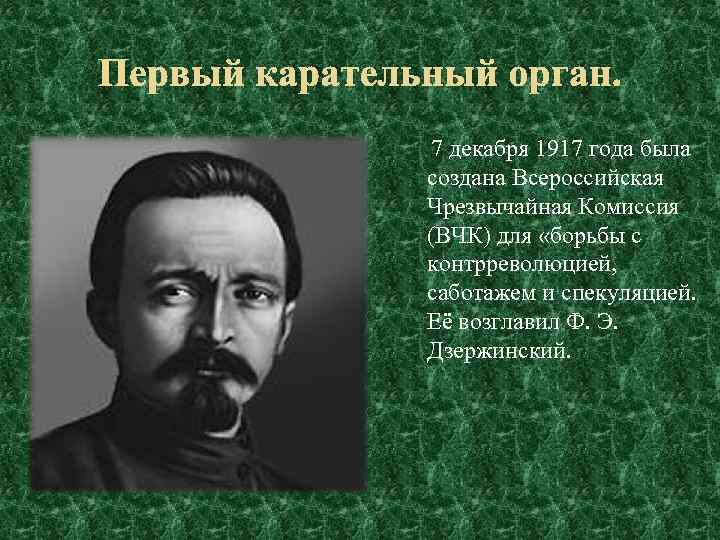 Первый карательный орган. 7 декабря 1917 года была создана Всероссийская Чрезвычайная Комиссия (ВЧК) для