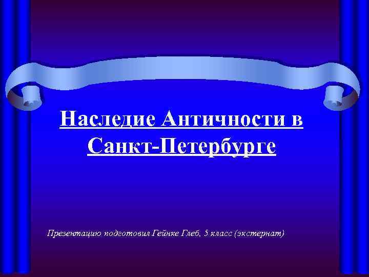 Наследие Античности в Санкт-Петербурге Презентацию подготовил Гейнке Глеб, 5 класс (экстернат) 