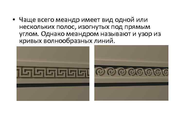  • Чаще всего меандр имеет вид одной или нескольких полос, изогнутых под прямым