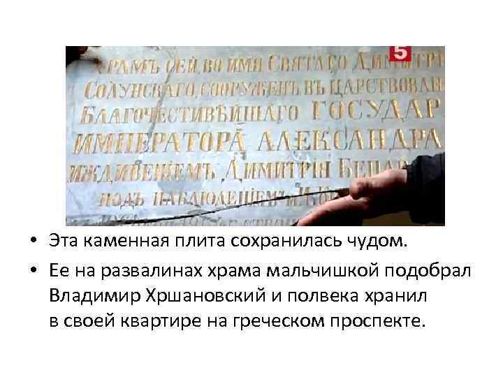  • Эта каменная плита сохранилась чудом. • Ее на развалинах храма мальчишкой подобрал