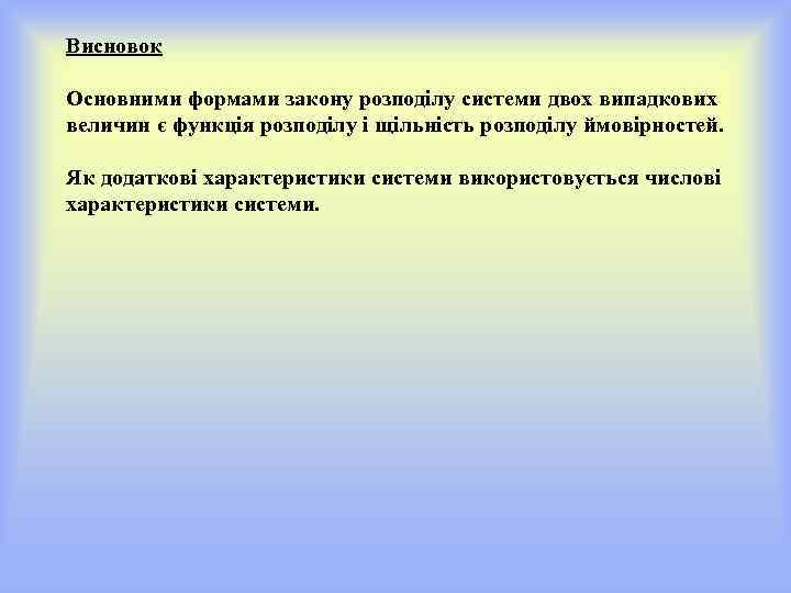 Висновок Основними формами закону розподілу системи двох випадкових величин є функція розподілу і щільність