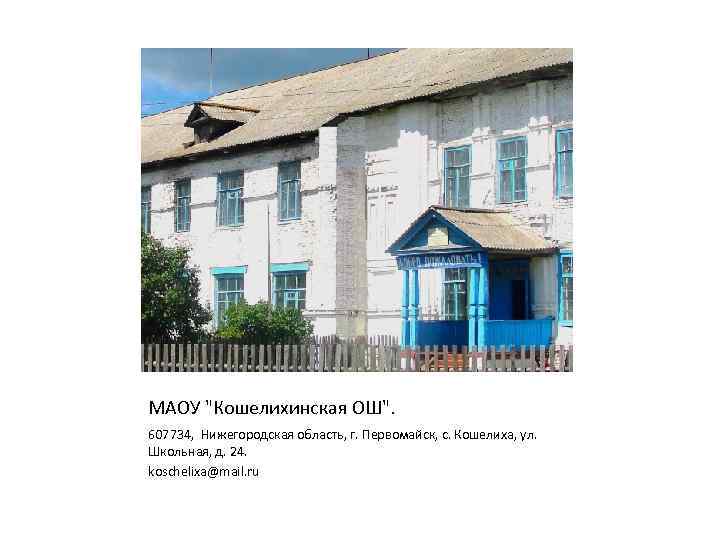 МАОУ "Кошелихинская ОШ". 607734, Нижегородская область, г. Первомайск, с. Кошелиха, ул. Школьная, д. 24.