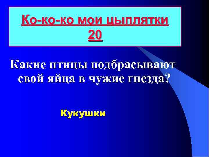 Ко-ко-ко мои цыплятки 20 Какие птицы подбрасывают свой яйца в чужие гнезда? Кукушки 
