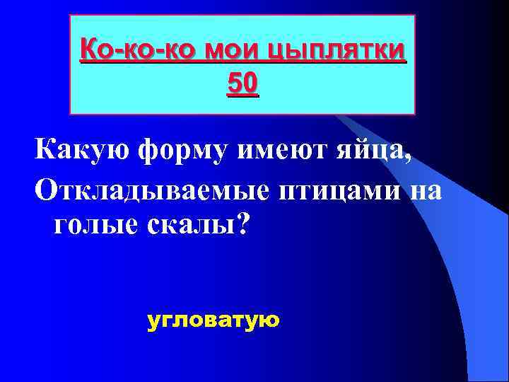 Ко-ко-ко мои цыплятки 50 Какую форму имеют яйца, Откладываемые птицами на голые скалы? угловатую