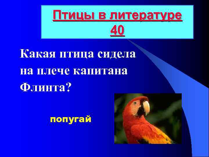 Птицы в литературе 40 Какая птица сидела на плече капитана Флинта? попугай 