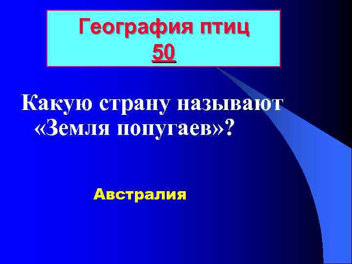 География птиц 50 Какую страну называют «Земля попугаев» ? Австралия 