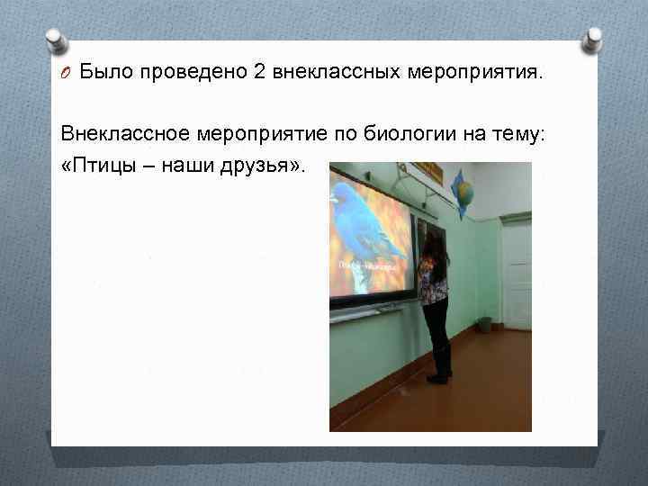 O Было проведено 2 внеклассных мероприятия. Внеклассное мероприятие по биологии на тему: «Птицы –