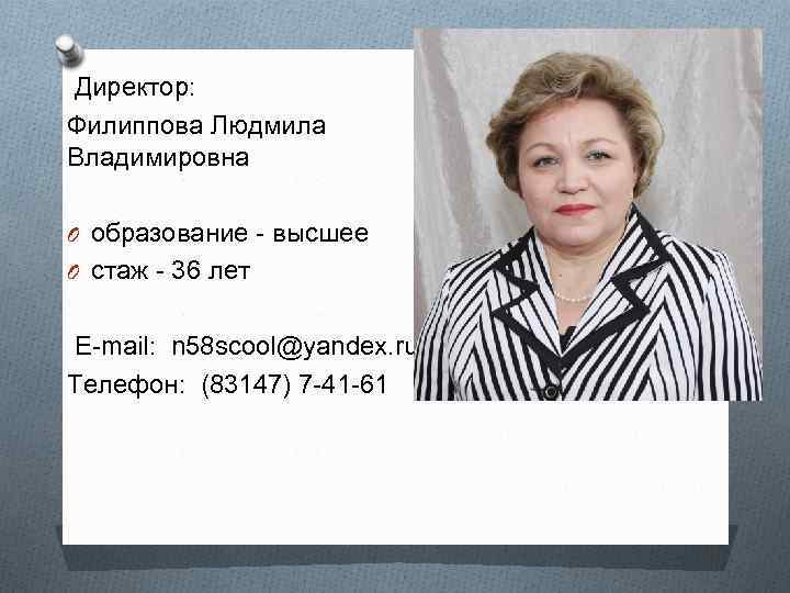 Директор: Филиппова Людмила Владимировна O образование - высшее O стаж - 36 лет Е-mail: