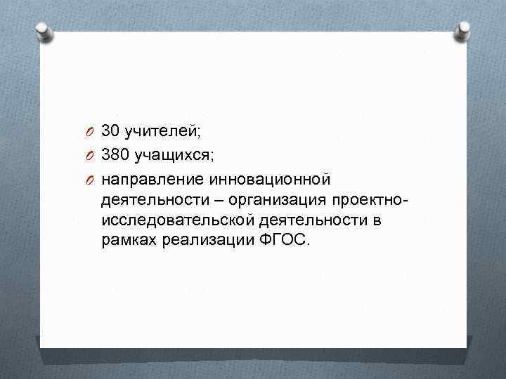 O 30 учителей; O 380 учащихся; O направление инновационной деятельности – организация проектноисследовательской деятельности