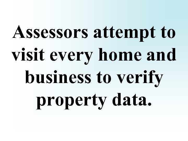 Assessors attempt to visit every home and business to verify property data. 