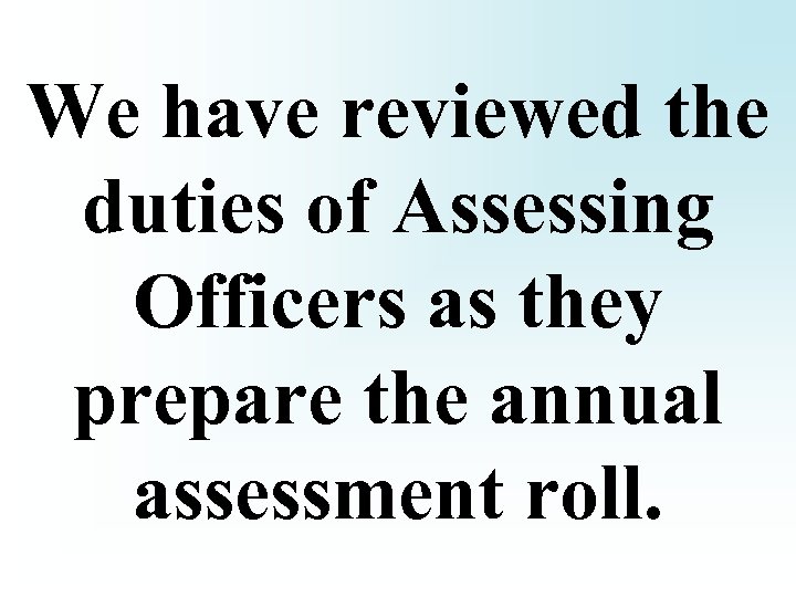We have reviewed the duties of Assessing Officers as they prepare the annual assessment
