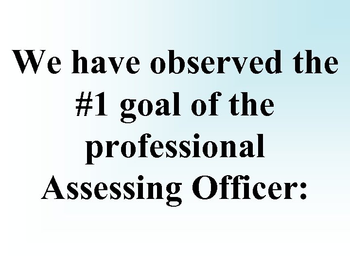 We have observed the #1 goal of the professional Assessing Officer: 