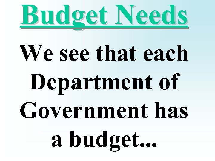 Budget Needs We see that each Department of Government has a budget. . .