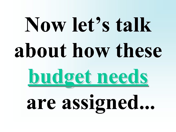 Now let’s talk about how these budget needs are assigned. . . 